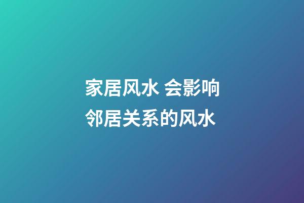 家居风水 会影响邻居关系的风水